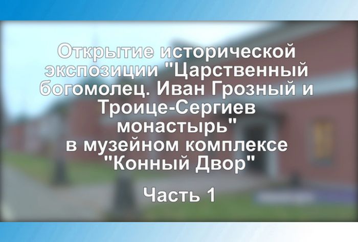 &laquo;Царственный богомолец. Иван Грозный и Троице-Сергиев монастырь&raquo;. Часть 1