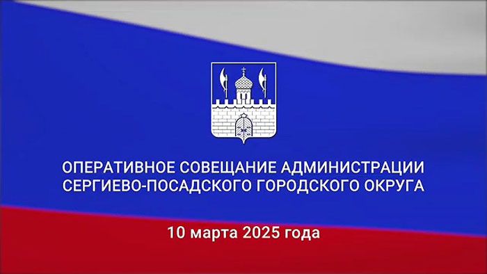 Оперативное совещание администрации Сергиево-Посадского округа. 10 марта 2025