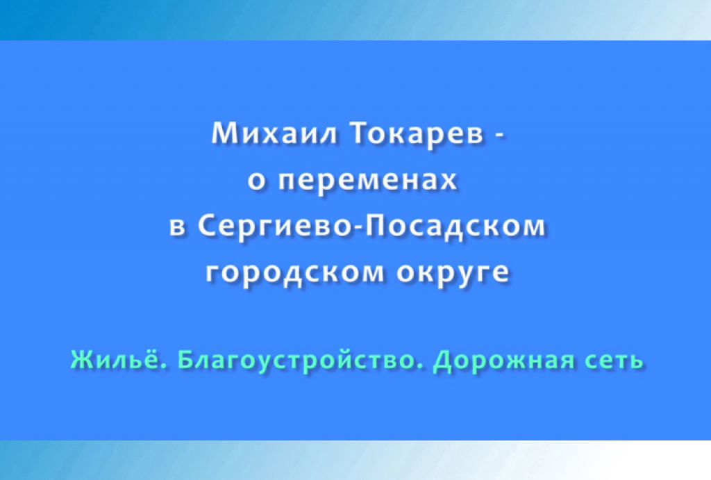 Михаил Токарев - ​о переменах в Сергиево-Посадском городском округе. Часть 1