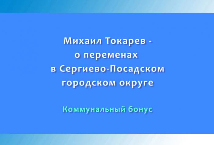 Михаил Токарев - ​о переменах в Сергиево-Посадском городском округе. Часть 5
