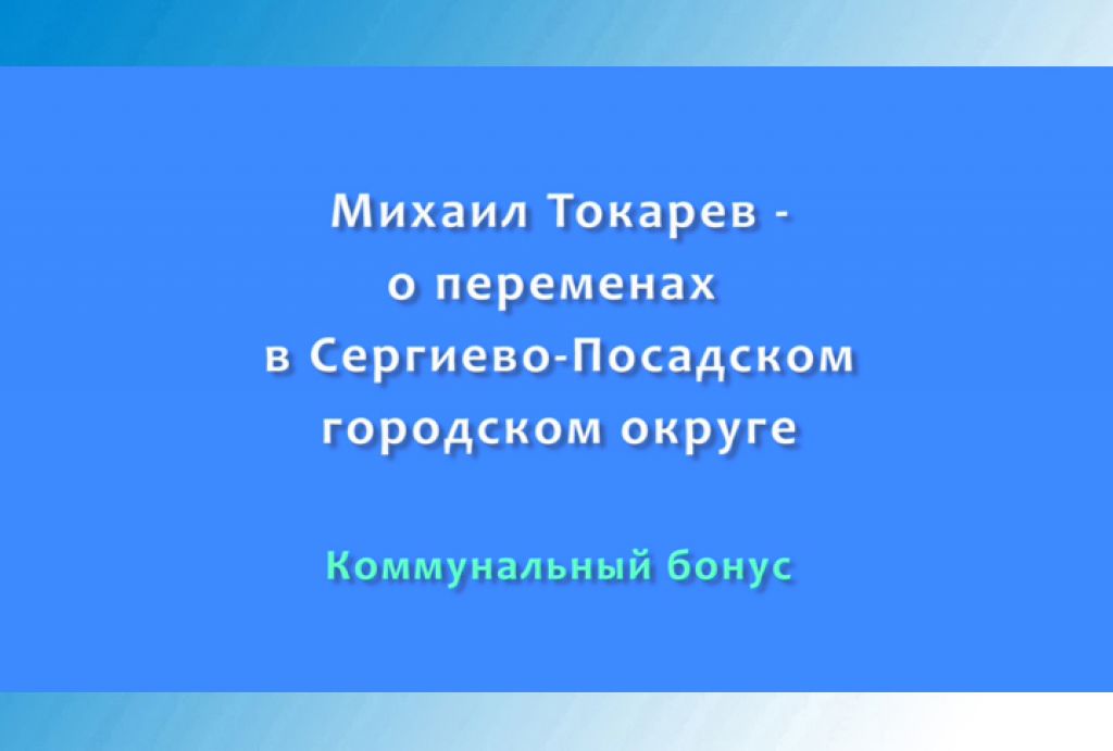 Михаил Токарев - ​о переменах в Сергиево-Посадском городском округе. Часть 5