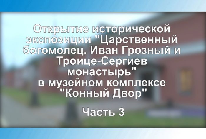 &laquo;Царственный богомолец. Иван Грозный и Троице-Сергиев монастырь&raquo;. Часть 3