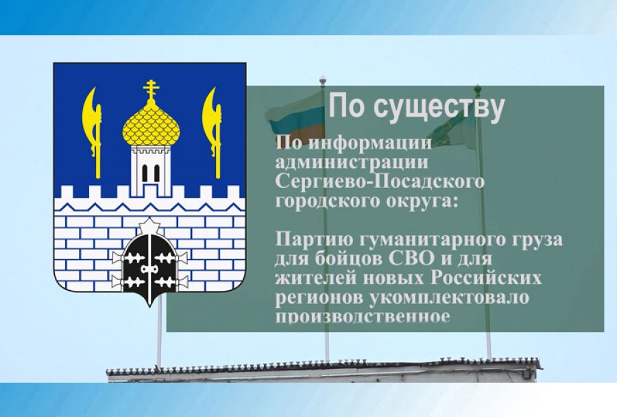 По существу. Из Сергиево-Посадского городского округа отправилась партия гуманитарного груза
